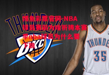 博鱼彩票官网-NBA球员赛前为啥祈祷本赛季nba球员为什么要下跪