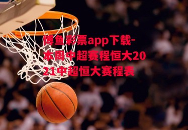 博鱼彩票app下载-本周中超赛程恒大2021中超恒大赛程表