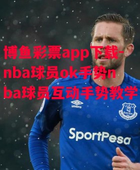 博鱼彩票app下载-nba球员ok手势nba球员互动手势教学